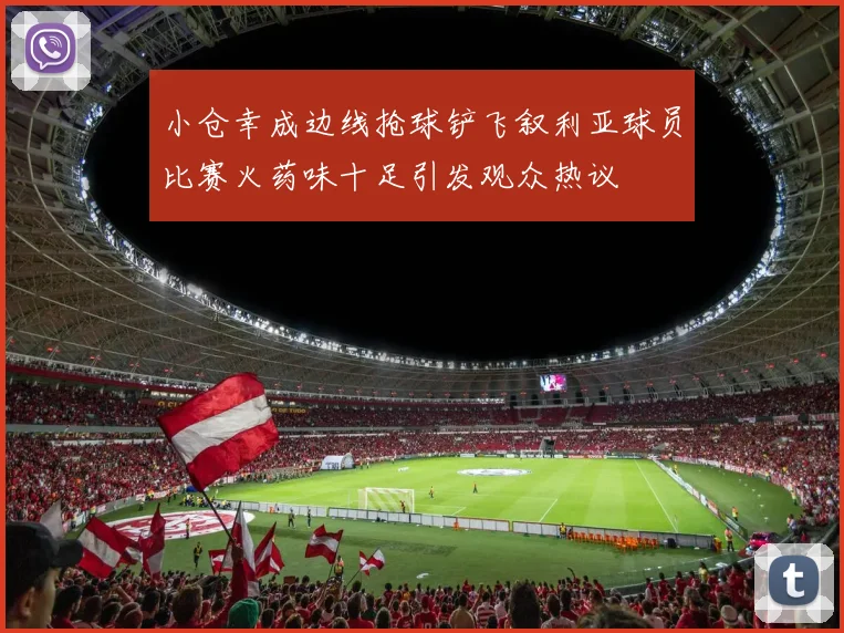 小仓幸成边线抢球铲飞叙利亚球员比赛火药味十足引发观众热议