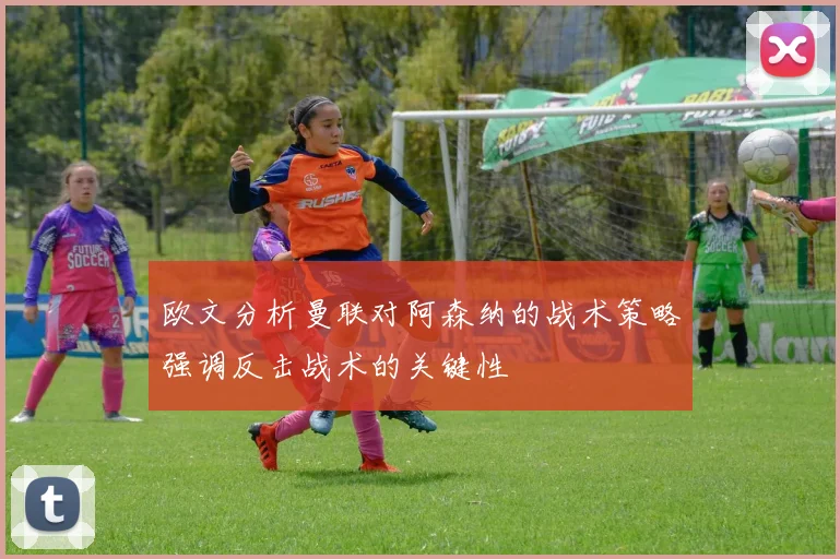 欧文分析曼联对阿森纳的战术策略强调反击战术的关键性