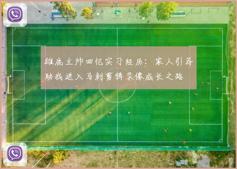 雄鹿主帅回忆实习经历：家人引荐助我进入马刺剪辑录像成长之路