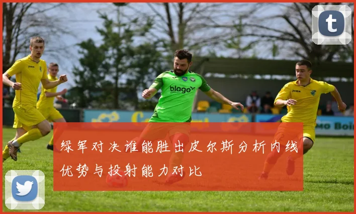 绿军对决谁能胜出皮尔斯分析内线优势与投射能力对比