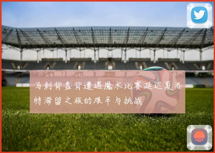 马刺背靠背遭遇魔术比赛延迟夏洛特滞留之旅的艰辛与挑战