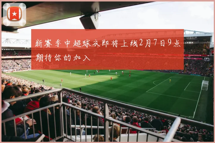 新赛季中超球衣即将上线2月7日9点期待你的加入