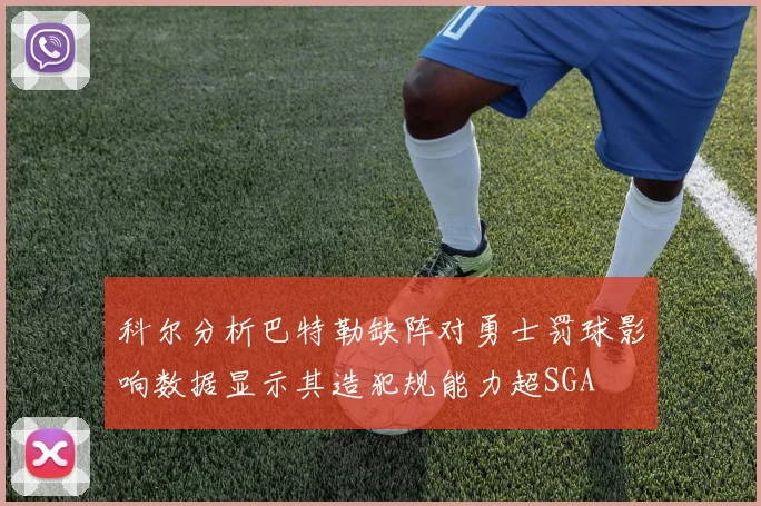 科尔分析巴特勒缺阵对勇士罚球影响数据显示其造犯规能力超SGA