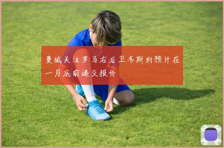 曼城关注罗马右后卫韦斯利预计在一月底前递交报价