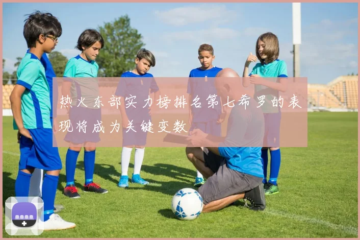 热火东部实力榜排名第七希罗的表现将成为关键变数